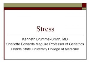 Stress Kenneth BrummelSmith MD Charlotte Edwards Maguire Professor