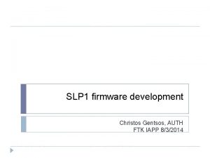 SLP 1 firmware development Christos Gentsos AUTH FTK