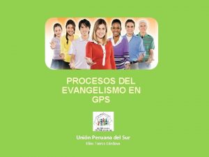 PROCESOS DEL EVANGELISMO EN GPS Unin Peruana del