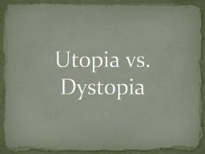 Utopia vs Dystopia A Utopia is any visionary