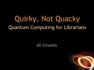 Quirky Not Quacky Quantum Computing for Librarians Jill