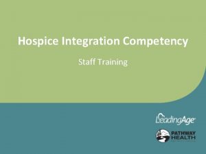 Hospice Integration Competency Staff Training Objectives Upon completion