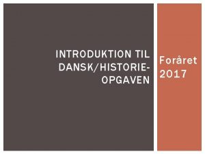 INTRODUKTION TIL Forret DANSKHISTORIE 2017 OPGAVEN SELVE OPGAVEN