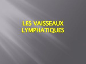 LES VAISSEAUX LYMPHATIQUES LES VAISSEAUX LYMPHATIQUES 1 INTRODUCTION