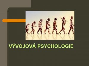 VVOJOV PSYCHOLOGIE Vvojov psychologie a ontogeneticky zkoum vvoj