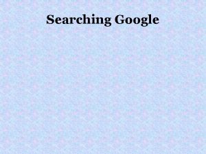 Searching Google Searching Google Advanced Search format Searching