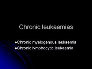 Chronic leukaemias l Chronic myelogenous leukaemia l Chronic