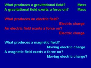 What produces a gravitational field A gravitational field