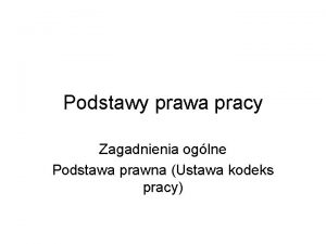 Podstawy prawa pracy Zagadnienia oglne Podstawa prawna Ustawa