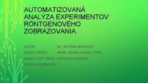 AUTOMATIZOVAN ANALZA EXPERIMENTOV RNTGENOVHO ZOBRAZOVANIA AUTOR BC ANTNIA