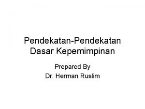 PendekatanPendekatan Dasar Kepemimpinan Prepared By Dr Herman Ruslim