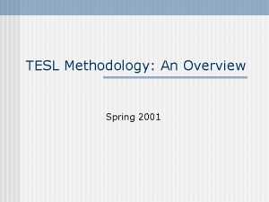 TESL Methodology An Overview Spring 2001 TESL Methodology