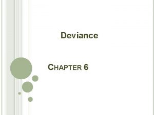 Deviance CHAPTER 6 WHAT IS DEVIANCE It is