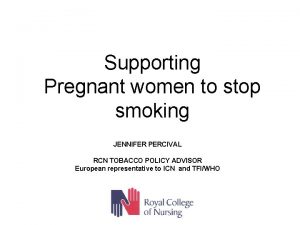 Supporting Pregnant women to stop smoking JENNIFER PERCIVAL
