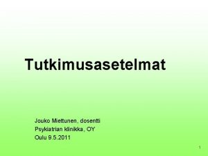 Tutkimusasetelmat Jouko Miettunen dosentti Psykiatrian klinikka OY Oulu