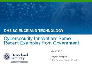 DHS SCIENCE AND TECHNOLOGY Cybersecurity Innovation Some Recent