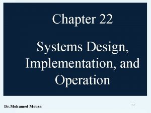 Chapter 22 Systems Design Implementation and Operation Dr