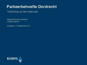 Parkeerbehoefte Dordrecht Toelichting op het onderzoek Raadscommissie Dordrecht