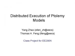 Distributed Execution of Ptolemy Models Yang Zhao ellenzheecs