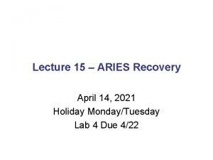 Lecture 15 ARIES Recovery April 14 2021 Holiday