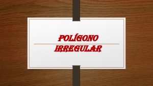 POLGONO IRREGULAR Os polgonos podem qualificarse de diferentes