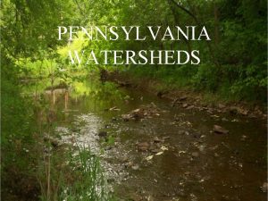 PENNSYLVANIA WATERSHEDS A watershed is the land area