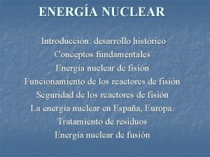 ENERGA NUCLEAR Introduccin desarrollo histrico Conceptos fundamentales Energa