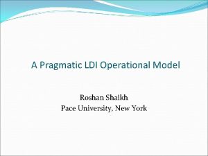 A Pragmatic LDI Operational Model Roshan Shaikh Pace