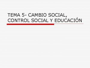 TEMA 5 CAMBIO SOCIAL CONTROL SOCIAL Y EDUCACIN