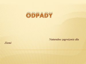 ODPADY Naturalne zagroenie dla Ziemi CO TO JEST