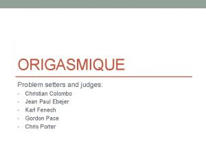 ORIGASMIQUE Problem setters and judges Christian Colombo Jean