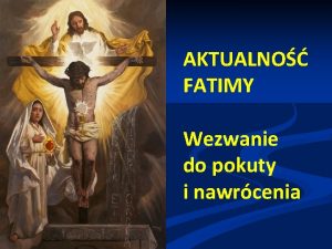 AKTUALNO FATIMY Wezwanie do pokuty i nawrcenia Dlaczego