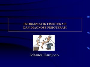 PROBLEMATIK FISIOTERAPI DAN DIAGNOSE FISIOTERAPI Johanes Hardjono Physical