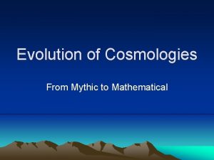 Evolution of Cosmologies From Mythic to Mathematical Natural