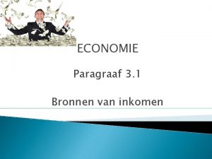 ECONOMIE Paragraaf 3 1 Bronnen van inkomen Inkomen