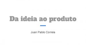 Da ideia ao produto Juan Pablo Correia Introduo