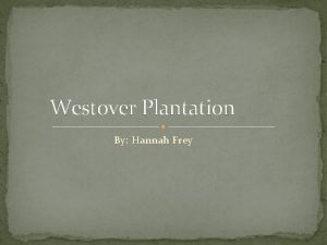 Westover Plantation By Hannah Frey History of Westover
