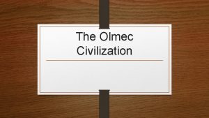 The Olmec Civilization Objectives Explain how the Olmec