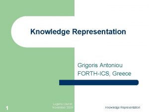 Knowledge Representation Grigoris Antoniou FORTHICS Greece 1 Lugano