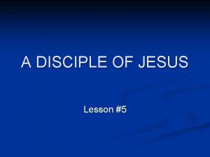 A DISCIPLE OF JESUS Lesson 5 In our