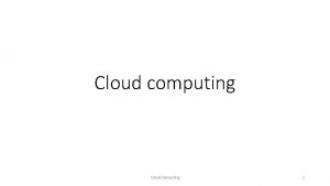 Cloud computing Cloud Computing 1 NIST Five essential