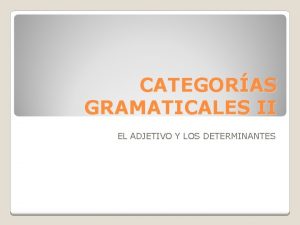 CATEGORAS GRAMATICALES II EL ADJETIVO Y LOS DETERMINANTES