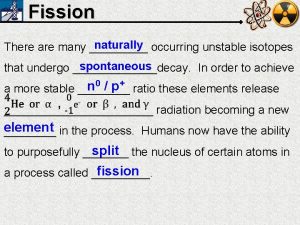 Fission naturally occurring unstable isotopes There are many