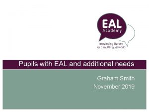 Pupils with EAL and additional needs Graham Smith