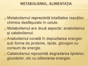 METABOLISMUL ALIMENTAIA Metabolismul reprezint totalitatea reaciilor chimice desfurate