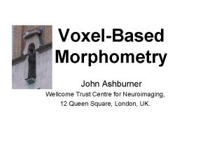 VoxelBased Morphometry John Ashburner Wellcome Trust Centre for