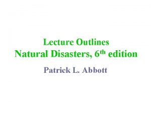 Lecture Outlines Natural Disasters 6 th edition Patrick
