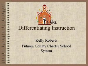 Differentiating Instruction Kelly Roberts Putnam County Charter School