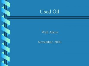 Used Oil Walt Arkus November 2006 Topics of