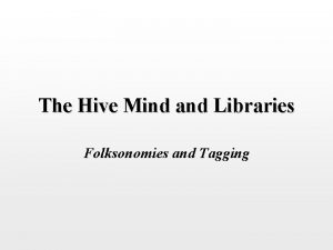 The Hive Mind and Libraries Folksonomies and Tagging